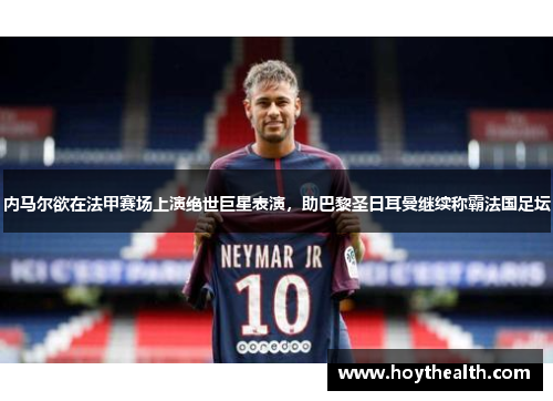 内马尔欲在法甲赛场上演绝世巨星表演，助巴黎圣日耳曼继续称霸法国足坛