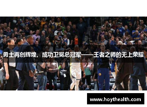 勇士再创辉煌，成功卫冕总冠军——王者之师的无上荣耀