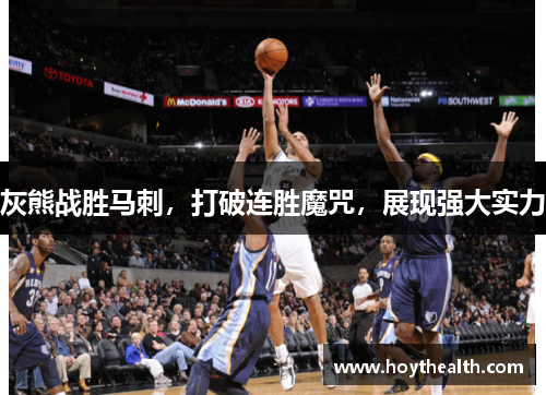 灰熊战胜马刺，打破连胜魔咒，展现强大实力