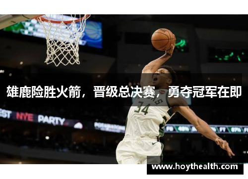 雄鹿险胜火箭，晋级总决赛，勇夺冠军在即