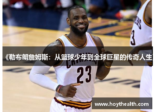 《勒布朗詹姆斯：从篮球少年到全球巨星的传奇人生》