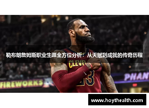 勒布朗詹姆斯职业生涯全方位分析：从天赋到成就的传奇历程