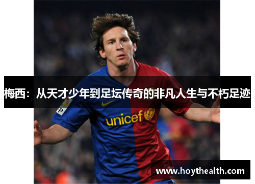 梅西：从天才少年到足坛传奇的非凡人生与不朽足迹