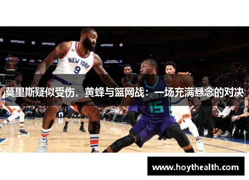 莫里斯疑似受伤，黄蜂与篮网战：一场充满悬念的对决