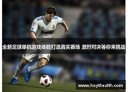 全新足球单机游戏体验打造真实赛场 激烈对决等你来挑战