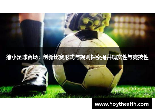 缩小足球赛场：创新比赛形式与规则探索提升观赏性与竞技性