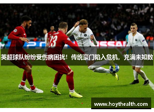 英超球队纷纷受伤病困扰！传统豪门陷入危机，充满未知数