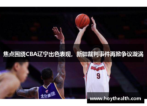 焦点围绕CBA辽宁出色表现，新疆裁判事件再掀争议漩涡