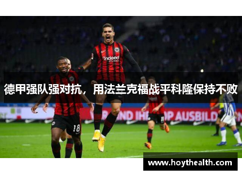 德甲强队强对抗，用法兰克福战平科隆保持不败