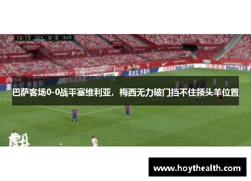 巴萨客场0-0战平塞维利亚，梅西无力破门挡不住领头羊位置