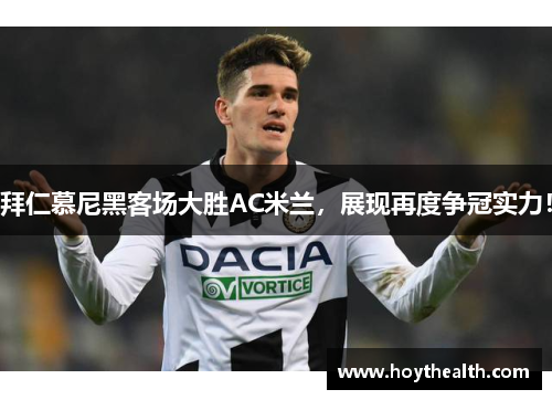 拜仁慕尼黑客场大胜AC米兰，展现再度争冠实力！