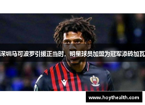 深圳马可波罗引援正当时，明星球员加盟为冠军添砖加瓦