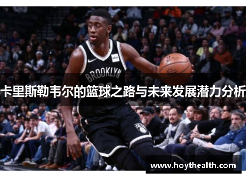卡里斯勒韦尔的篮球之路与未来发展潜力分析