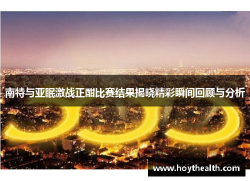 南特与亚眠激战正酣比赛结果揭晓精彩瞬间回顾与分析