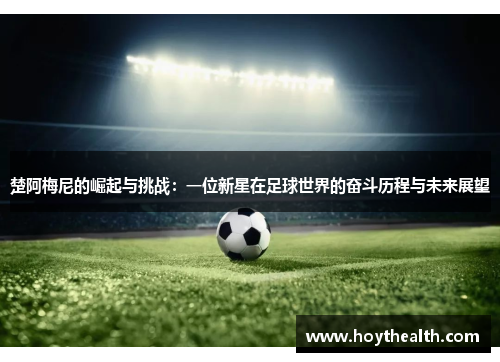 楚阿梅尼的崛起与挑战：一位新星在足球世界的奋斗历程与未来展望
