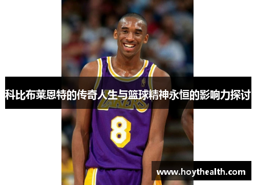 科比布莱恩特的传奇人生与篮球精神永恒的影响力探讨