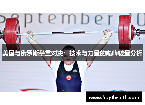 美国与俄罗斯举重对决：技术与力量的巅峰较量分析