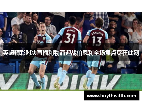 英超精彩对决直播利物浦迎战伯恩利全场焦点尽在此刻