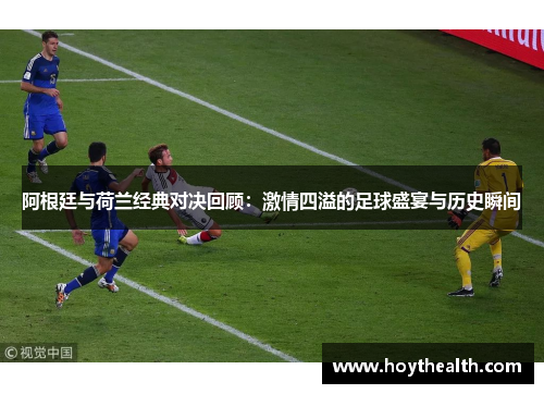 阿根廷与荷兰经典对决回顾：激情四溢的足球盛宴与历史瞬间