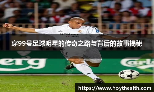 穿99号足球明星的传奇之路与背后的故事揭秘