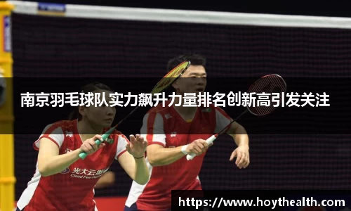 南京羽毛球队实力飙升力量排名创新高引发关注