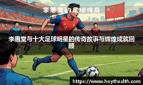 李惠堂与十大足球明星的传奇故事与辉煌成就回顾