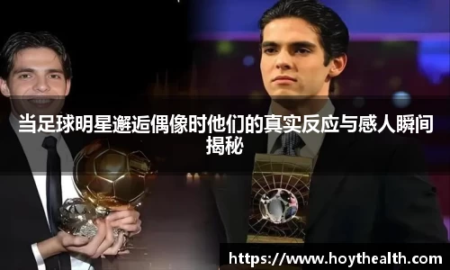 当足球明星邂逅偶像时他们的真实反应与感人瞬间揭秘